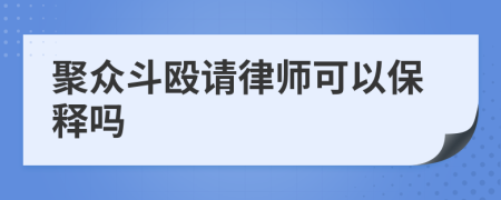 聚众斗殴请律师可以保释吗