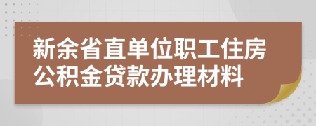 新余省直单位职工住房公积金贷款办理材料