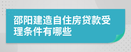 邵阳建造自住房贷款受理条件有哪些