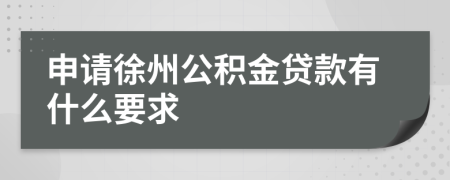 申请徐州公积金贷款有什么要求