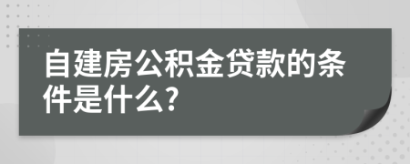 自建房公积金贷款的条件是什么?