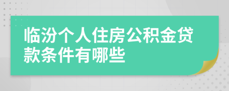 临汾个人住房公积金贷款条件有哪些