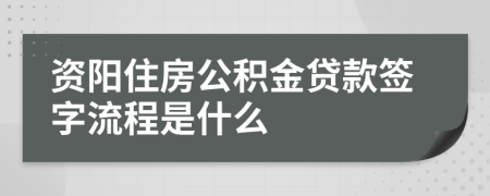 资阳住房公积金贷款签字流程是什么