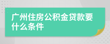 广州住房公积金贷款要什么条件