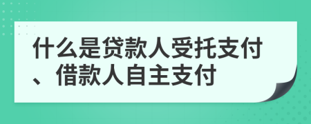 什么是贷款人受托支付、借款人自主支付