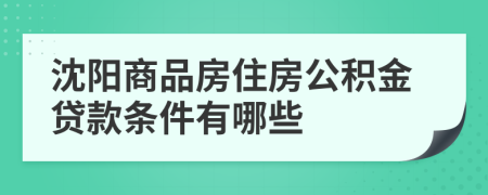 沈阳商品房住房公积金贷款条件有哪些