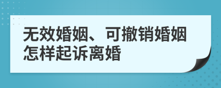 无效婚姻、可撤销婚姻怎样起诉离婚