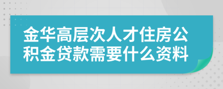 金华高层次人才住房公积金贷款需要什么资料