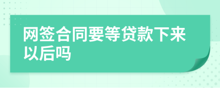 网签合同要等贷款下来以后吗