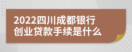2022四川成都银行创业贷款手续是什么