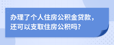 办理了个人住房公积金贷款，还可以支取住房公积吗?