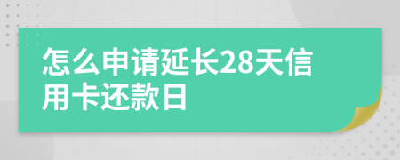 怎么申请延长28天信用卡还款日