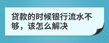 贷款的时候银行流水不够，该怎么解决