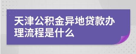 天津公积金异地贷款办理流程是什么
