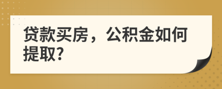 贷款买房，公积金如何提取?