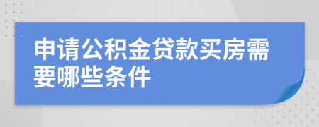 申请公积金贷款买房需要哪些条件