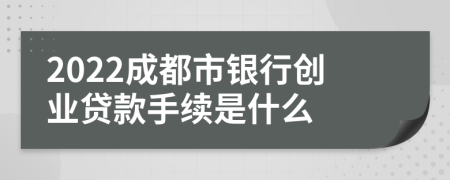 2022成都市银行创业贷款手续是什么