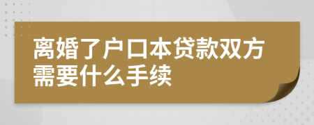 离婚了户口本贷款双方需要什么手续