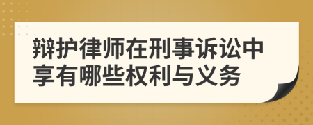 辩护律师在刑事诉讼中享有哪些权利与义务