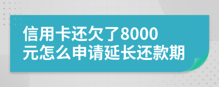 信用卡还欠了8000元怎么申请延长还款期