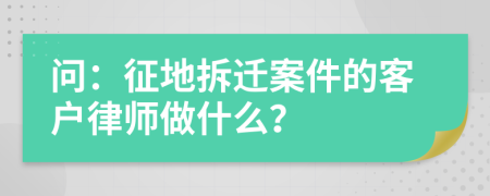 问：征地拆迁案件的客户律师做什么？