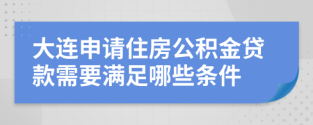 大连申请住房公积金贷款需要满足哪些条件