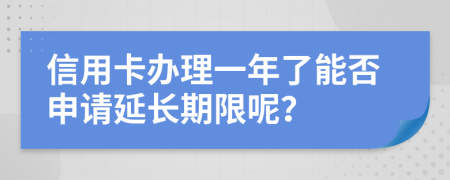 信用卡办理一年了能否申请延长期限呢？