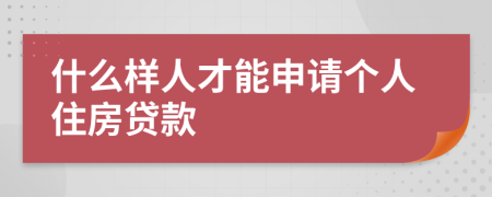 什么样人才能申请个人住房贷款