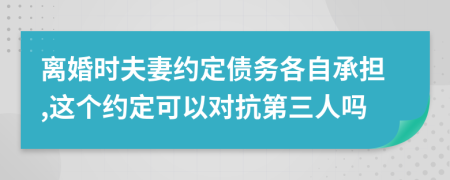 离婚时夫妻约定债务各自承担,这个约定可以对抗第三人吗