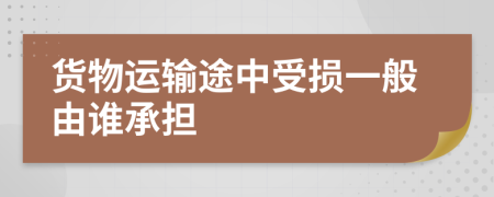 货物运输途中受损一般由谁承担