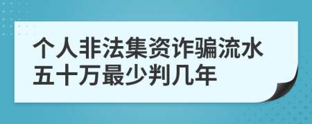 个人非法集资诈骗流水五十万最少判几年