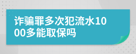 诈骗罪多次犯流水1000多能取保吗