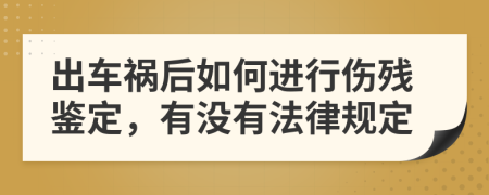 出车祸后如何进行伤残鉴定，有没有法律规定