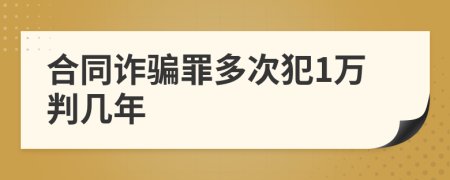 合同诈骗罪多次犯1万判几年