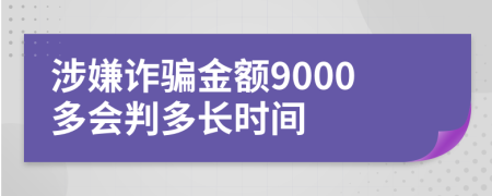 涉嫌诈骗金额9000多会判多长时间