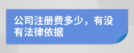 公司注册费多少，有没有法律依据