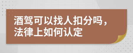 酒驾可以找人扣分吗，法律上如何认定