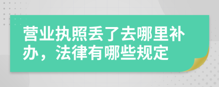 营业执照丢了去哪里补办，法律有哪些规定