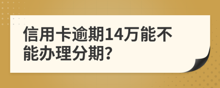 信用卡逾期14万能不能办理分期？