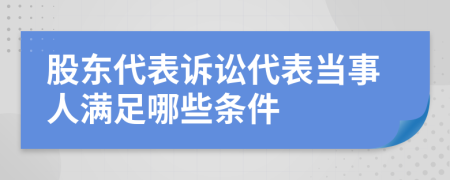 股东代表诉讼代表当事人满足哪些条件