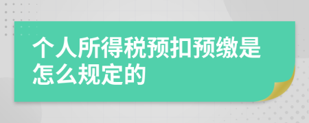 个人所得税预扣预缴是怎么规定的