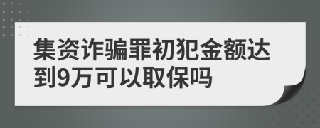 集资诈骗罪初犯金额达到9万可以取保吗