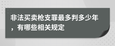 非法买卖枪支罪最多判多少年，有哪些相关规定