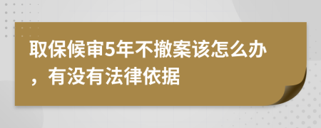 取保候审5年不撤案该怎么办，有没有法律依据