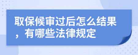 取保候审过后怎么结果，有哪些法律规定