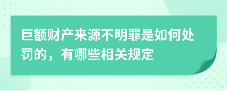 巨额财产来源不明罪是如何处罚的，有哪些相关规定