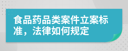 食品药品类案件立案标准，法律如何规定