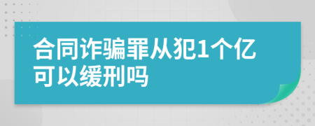 合同诈骗罪从犯1个亿可以缓刑吗