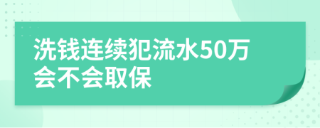 洗钱连续犯流水50万会不会取保