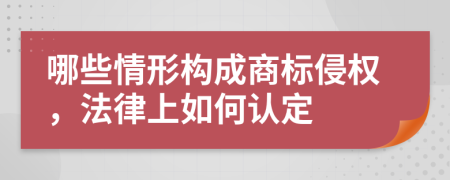 哪些情形构成商标侵权，法律上如何认定